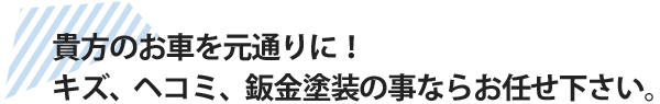 貴方のお車を元通りに！キズ、ヘコミ、鈑金塗装の事ならお任せ下さい。