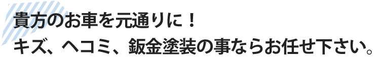 貴方のお車を元通りに！キズ、ヘコミ、鈑金塗装の事ならお任せ下さい。