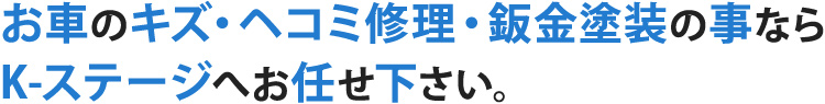 お車のキズ・ヘコミ修理・鈑金塗装の事ならK-ステージへお任せ下さい。